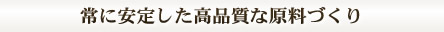 常に安定した高品質な原料づくり